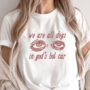 We Are All Dogs in God&#39;s Hot Car - Oddly Specific Meme T-Shirt, Dogs of God Shirt,