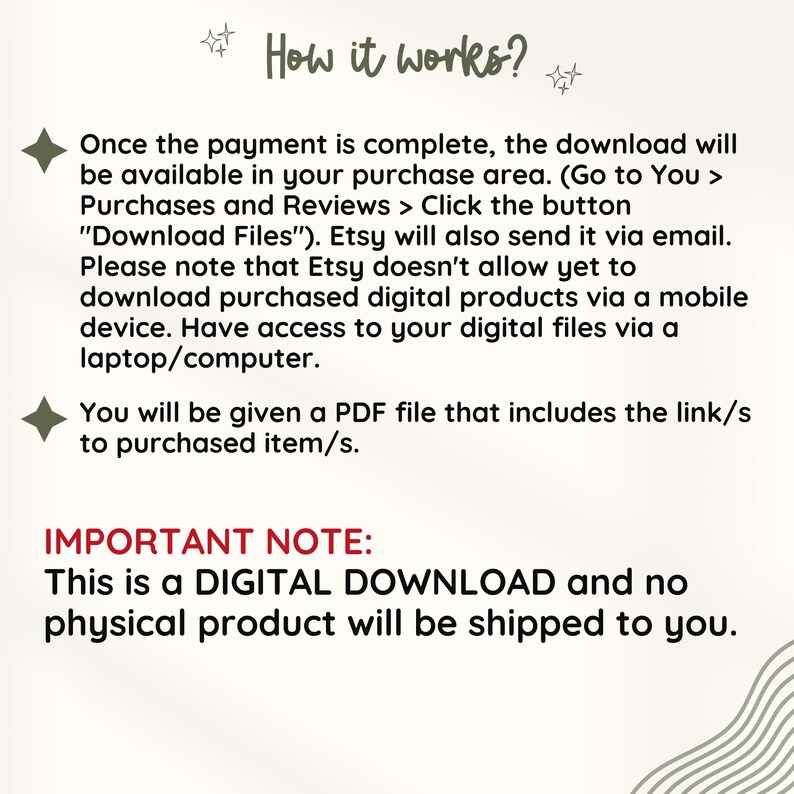 K&ouml;nnte beinhalten: Text, der erkl&auml;rt, wie digitale Downloads auf Etsy funktionieren. Der Text lautet: "Sobald die Zahlung abgeschlossen ist, steht der Download in Ihrem Kaufbereich zur Verf&uuml;gung. (Gehen Sie zu Sie > K&auml;ufe und Bewertungen > Klicken Sie auf die Schaltfl&auml;che "Dateien herunterladen"). Etsy sendet ihn Ihnen auch per E-Mail. Bitte beachten Sie, dass Etsy es noch nicht erlaubt, gekaufte digitale Produkte &uuml;ber ein mobiles Ger&auml;t herunterzuladen. Greifen Sie &uuml;ber einen Laptop/Computer auf Ihre digitalen Dateien zu. Sie erhalten eine PDF-Datei, die den/die Link/s zum/zu den gekauften Artikel/n enth&auml;lt. WICHTIGER HINWEIS: Dies ist ein DIGITALER DOWNLOAD und es wird kein physisches Produkt an Sie versandt."