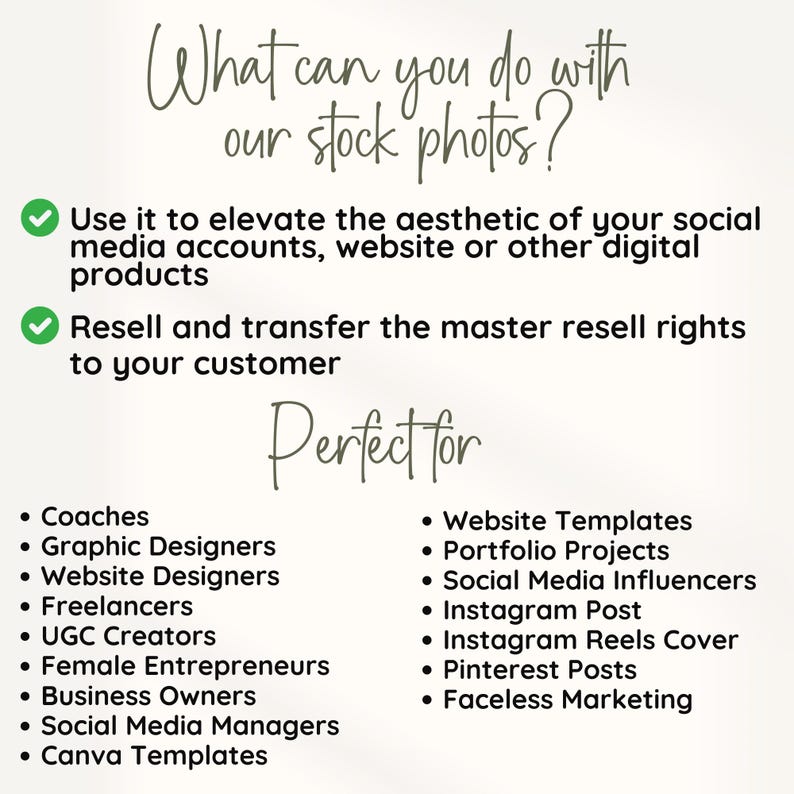 May include: A list of ways to use stock photos, including elevating the aesthetic of social media accounts, websites, and digital products. It also mentions reselling and transferring master resell rights to customers. The list includes coaches, graphic designers, website designers, freelancers, UGC creators, female entrepreneurs, business owners, social media managers, Canva templates, website templates, portfolio projects, social media influencers, Instagram posts, Instagram reels covers, Pinterest posts, and faceless marketing.