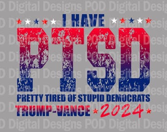 I Have ptsd-Pretty Tired Of Stupid Democrats-Trump Vance 2024, Digital Image, Transparent png for DTF, Sublimation, POD printing, 300 dpi