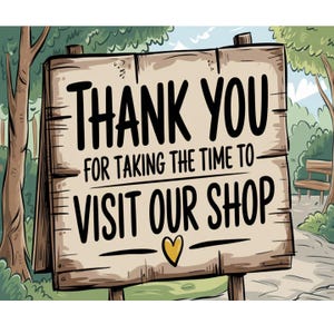 May include: A wooden sign with black text that reads THANK YOU FOR TAKING THE TIME TO VISIT OUR SHOP, featuring a small yellow heart icon below the text. The sign is set against a background of trees, a path, and a wooden bench.