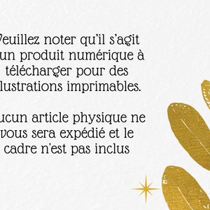 May include: A white background with gold text that reads "Veuillez noter qu'il s'agit d'un produit num&eacute;rique &agrave; t&eacute;l&eacute;charger pour des illustrations imprimables. Aucun article physique ne vous sera exp&eacute;di&eacute; et le cadre n'est pas inclus". The text is surrounded by gold leaf illustrations.