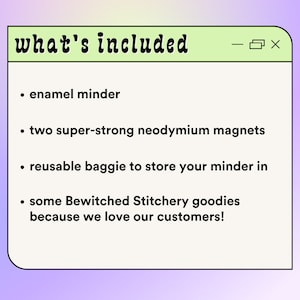 May include: A light green digital window with the text "what's included" at the top. The window lists the following items: enamel minder, two super-strong neodymium magnets, reusable baggie to store your minder in, and some Bewitched Stitchery goodies because we love our customers!.