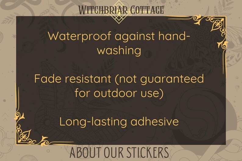 May include: A black and gold framed sign with the text "Witchbriar Cottage" at the top. The sign lists the following information about stickers: "Waterproof against hand-washing", "Fade resistant (not guaranteed for outdoor use)", and "Long-lasting adhesive". The sign also includes the text "About Our Stickers".