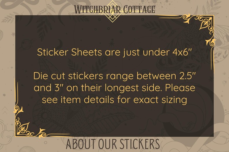 May include: A black and gold framed sign with the text "Witchbriar Cottage" at the top. The sign says "Sticker Sheets are just under 4x6" and "Die cut stickers range between 2.5" and 3" on their longest side. Please see item details for exact sizing." The sign also says "About Our Stickers" at the bottom.