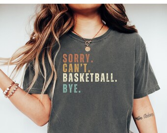 Basketball Shirt, Basketball Mom Shirt Funny Shirt, Comfort Colors® Basketball Shirt, Basketball Gift, Sorry Can't Basketball Bye Shirt