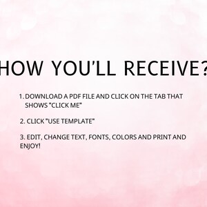 May include: A pink background with black text explaining how to receive a downloadable PDF file. The text says: "HOW YOU'LL RECEIVE? 1. DOWNLOAD A PDF FILE AND CLICK ON THE TAB THAT SHOWS "CLICK ME" 2. CLICK "USE TEMPLATE" 3. EDIT, CHANGE TEXT, FONTS, COLORS AND PRINT AND ENJOY!"