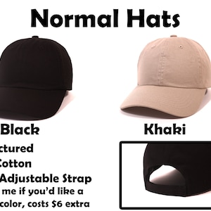 May include: Two unstructured, 100% cotton baseball caps with velcro adjustable straps. The caps are black and khaki. The text "Normal Hats" is at the top of the image. The text "Black" is below the black cap. The text "Khaki" is below the khaki cap. The text "Unstructured", "100% Cotton", and "Velcro Adjustable Strap" is below the black cap. The text "Message me if you'd like a different color, costs $6 extra" is below the text "Velcro Adjustable Strap".