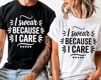 I Swear Because I Care Funny Swear Shirt Swearing Sarcastic Shirt Hilarious Tee Cussing Unfiltered Inappropriate Sarcasm Shirts That Go Hard