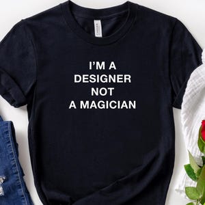 Im A Designer Not A Magician, Cool Designer Shirt For Graphic Designer, Gift For Designer, Artist Tshirt, Graphic Artist Gift, Web Designer