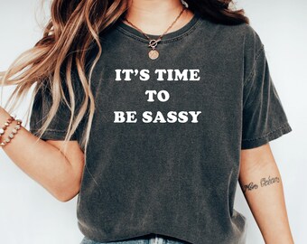 Its Time To Be Sassy Shirt, Boldly Sassy Shirt, Fun Sassy Tshirt, Cute Classy Sassy Friend Birthday Gift Tee, Funny Sarcastic Saying Shirt