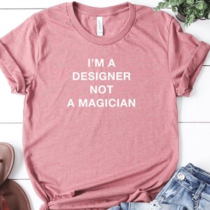 Im A Designer Not A Magician, Cool Designer Shirt For Graphic Designer, Gift For Designer, Artist Tshirt, Graphic Artist Gift, Web Designer