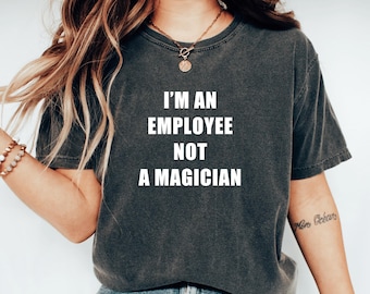 Im An Employee Not A Magician, Funny Employee Shirt, Office Humor Tshirt, Funny Work Shirt, Sassy Coworker Gift, Workplace Humor Quote Tee