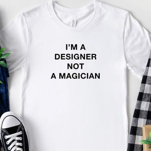 Im A Designer Not A Magician, Cool Designer Shirt For Graphic Designer, Gift For Designer, Artist Tshirt, Graphic Artist Gift, Web Designer