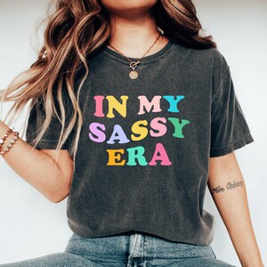 I min Sassy-era-tröja, rolig Sassy-tröja för flickor, humoristisk Sassy-tröja för vän, flörtig Sassy-tröja för henne, Sassy-kvinnor, skjortor jag behöver