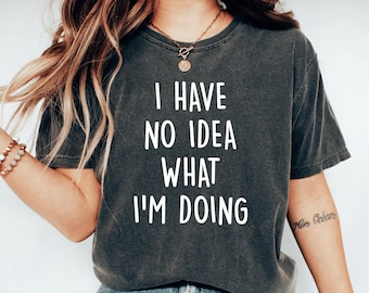 I Have No Idea What Im Doing Unfiltered Shirt Sarcastic Quote Sassy Girl Best Funny Saying Tee College Student Gift Adult Humor Autism Adhd