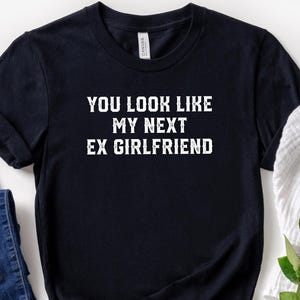 You Look Like My Next Ex Girlfriend Bold Confidence Shirt Sexy Flirty Funny Relationship Humor Tee Boys Night Out Bachelor Party Lover Gift