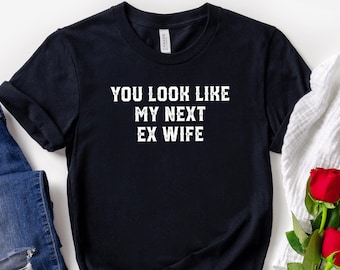 You Look Like My Next Ex Wife Funny Divorce Shirt Breakup Sarcastic Playful Attitude Funny Single Shirt Single Life Breakup Party Lover Gift
