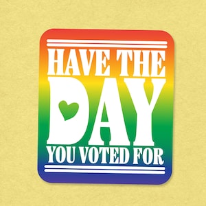 Have the Day You Voted For Sticker, Rainbow Sticker, Liberal Decal, Political Sticker, Election Sticker, Protest Sticker, Love Decal