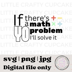 May include: Black and white digital download design featuring a math equation with the text "If there's a math problem I'll solve it". The design includes a plus, minus, multiplication, and division symbol. The design is available in SVG, PNG, and JPG formats.