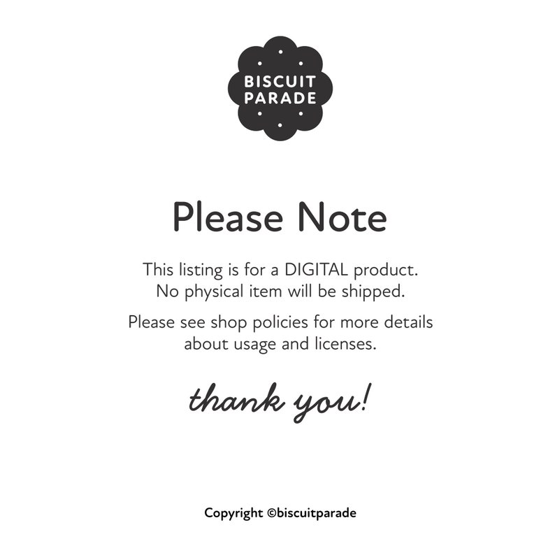 May include: Black and white image with the text "BISCUIT PARADE" in a circle with a dotted border. The text "Please Note" is in a large font. The text "This listing is for a DIGITAL product. No physical item will be shipped. Please see shop policies for more details about usage and licenses. thank you! Copyright &copy;biscuitparade" is in a smaller font.