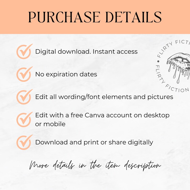 May include: A checklist with five checked boxes and a title that reads "PURCHASE DETAILS". The checklist items include: Digital download. Instant access, No expiration dates, Edit all wording/font elements and pictures, Edit with a free Canva account on desktop or mobile, Download and print or share digitally. The bottom of the image has the text "More details in the item description".