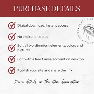 May include: A checklist with five green checkmarks next to the following text: Digital download. Instant access. No expiration dates. Edit all wording/font elements, colors and pictures. Edit with a free Canva account on desktop. Publish your site and share the link. The text "More details in the item description" is written in cursive at the bottom of the image. A logo with the text "FLIRTY FICTION" is in the upper right corner of the image.