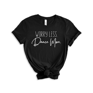 Worry Less Dance More, dancer t-shirt, gift for a dancer, dance t-shirt, dance shirt, dancer shirt