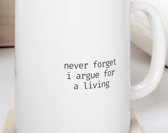 Never Forget I Argue for a Living - Ceramic Mug 11oz - Lawyer Gift | Law Student Gift | Bar Exam Gift