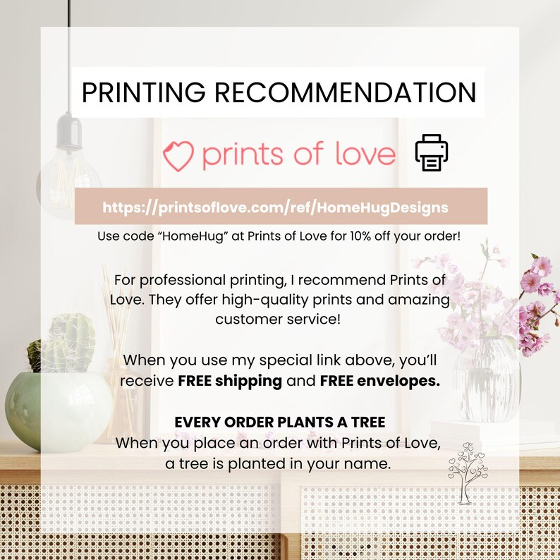 以下が含まれることがあります： ハートとプリンターのアイコンが付いた「印刷の推奨」と「prints of love」というテキストが書かれたピンクと白のグラフィック。テキスト「https://printsoflove.com/ref/HomeHugDesigns」も含まれています。このグラフィックは、無料配送と無料封筒のためにこのリンクを使用することを推奨しています。また、すべての注文で木が植えられることも示しています。