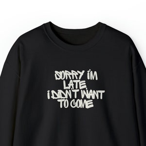 Sorry I’m late, I didn’t want to come Sweatshirt Funny Gift for Introverted friend Procrastinators  Introverts Fun Sarcastic Antisocial