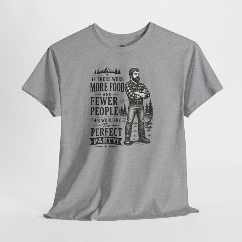 A dark gray short-sleeve t-shirt with a graphic of a lumberjack and text that reads IF THERE WERE MORE FOOD AND FEWER PEOPLE THIS WOULD BE THE PERFECT PARTY.