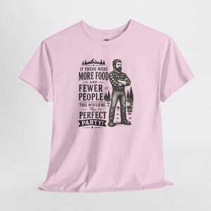 A light pink short-sleeve t-shirt with a graphic of a lumberjack and text that reads IF THERE WERE MORE FOOD AND FEWER PEOPLE THIS WOULD BE THE PERFECT PARTY.