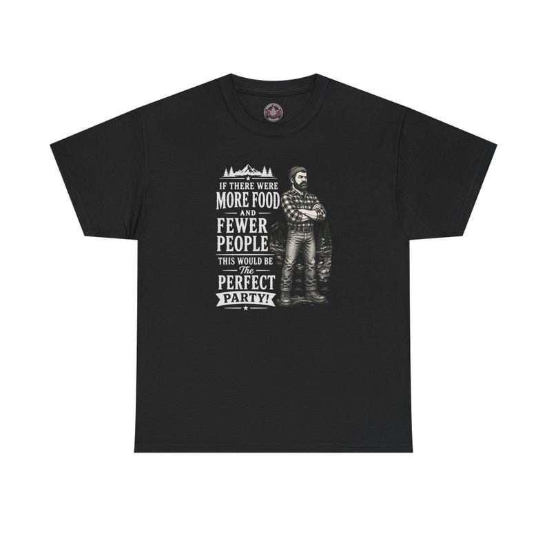 A black t-shirt featuring a graphic of a bearded lumberjack in a flannel shirt with the text IF THERE WERE MORE FOOD AND FEWER PEOPLE THIS WOULD BE The PERFECT PARTY!.