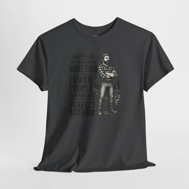 A charcoal gray short-sleeve t-shirt with a graphic of a lumberjack and text that reads IF THERE WERE MORE FOOD AND FEWER PEOPLE THIS WOULD BE THE PERFECT PARTY.