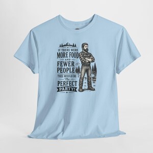 A light blue short-sleeve t-shirt with a graphic of a lumberjack and text that reads IF THERE WERE MORE FOOD AND FEWER PEOPLE THIS WOULD BE THE PERFECT PARTY.