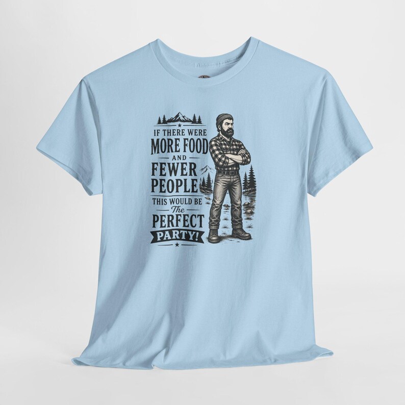 A light blue short-sleeve t-shirt with a graphic of a lumberjack and text that reads IF THERE WERE MORE FOOD AND FEWER PEOPLE THIS WOULD BE THE PERFECT PARTY.