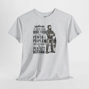 A light gray short-sleeve t-shirt with a graphic of a lumberjack and text that reads IF THERE WERE MORE FOOD AND FEWER PEOPLE THIS WOULD BE THE PERFECT PARTY.