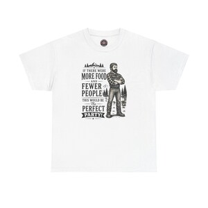 A white t-shirt featuring a graphic of a bearded lumberjack in a flannel shirt with the text IF THERE WERE MORE FOOD AND FEWER PEOPLE THIS WOULD BE The PERFECT PARTY!.