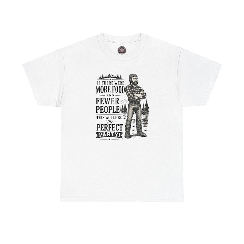 A white t-shirt featuring a graphic of a bearded lumberjack in a flannel shirt with the text IF THERE WERE MORE FOOD AND FEWER PEOPLE THIS WOULD BE The PERFECT PARTY!.