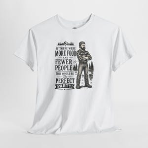 A white short-sleeve t-shirt with a graphic of a lumberjack and text that reads IF THERE WERE MORE FOOD AND FEWER PEOPLE THIS WOULD BE THE PERFECT PARTY.