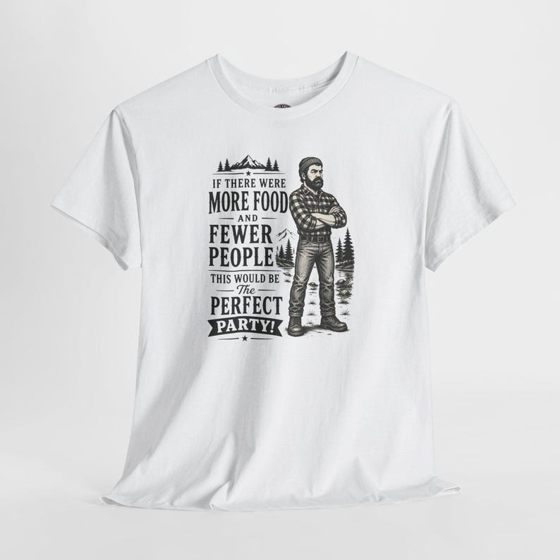 A white short-sleeve t-shirt with a graphic of a lumberjack and text that reads IF THERE WERE MORE FOOD AND FEWER PEOPLE THIS WOULD BE THE PERFECT PARTY.