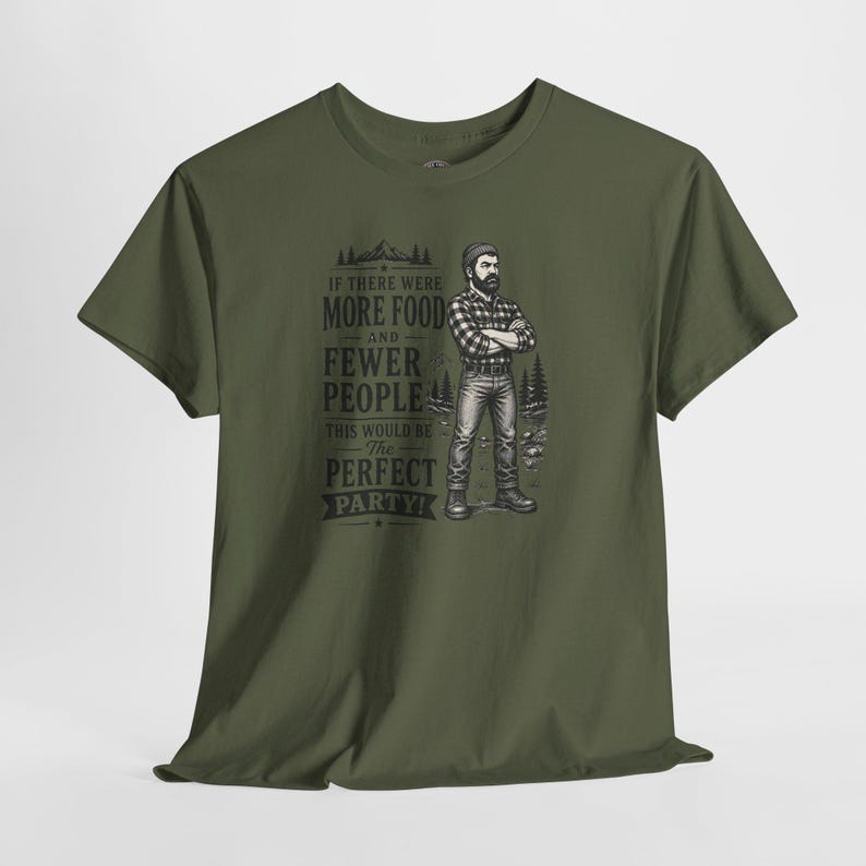 An olive green short-sleeve t-shirt with a graphic of a lumberjack and text that reads IF THERE WERE MORE FOOD AND FEWER PEOPLE THIS WOULD BE THE PERFECT PARTY.