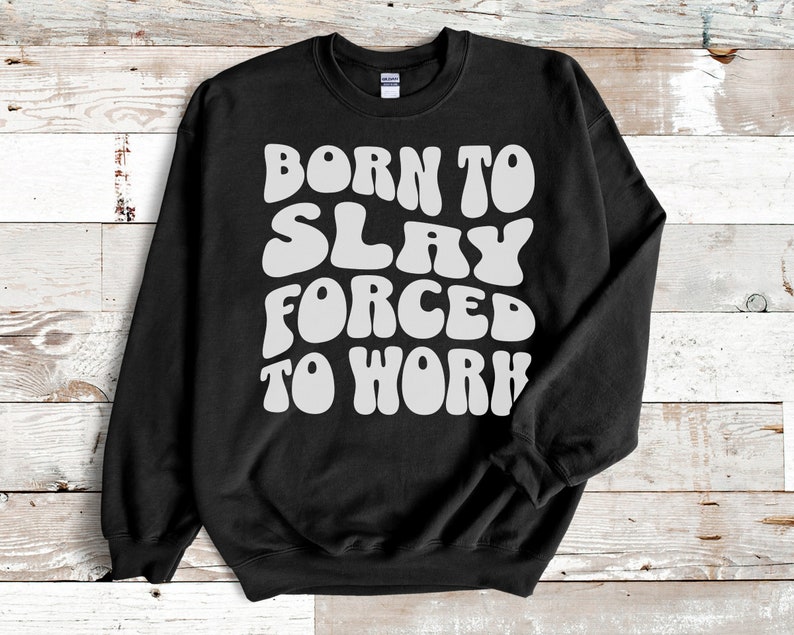Born to Slay Forced to Work Crewneck Sweatshirt, Groovy Meme Shirt