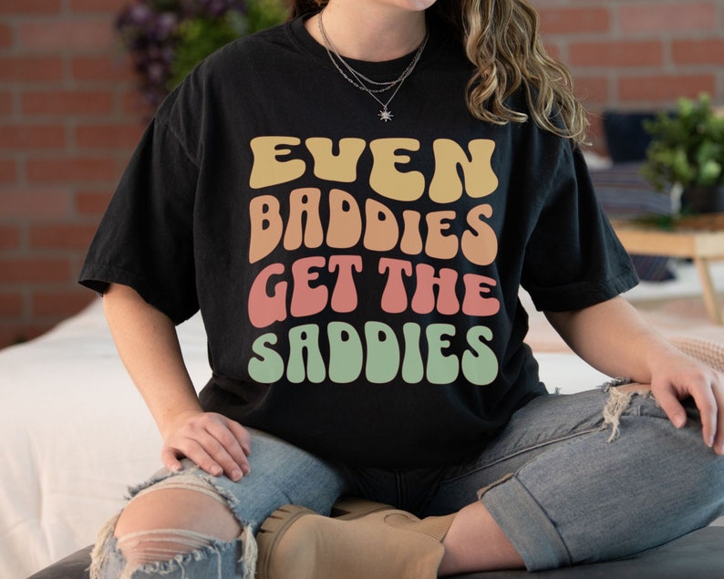 Even Baddies Get the Saddies Comfort Colors Tshirt, Retro Mental