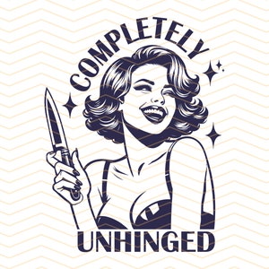 May include: A black and white illustration of a woman with a knife, with the text "COMPLETELY UNHINGED" above her.