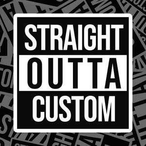 May include: Black and white sticker with the text "STRAIGHT OUTTA CUSTOM" in a bold, white font.