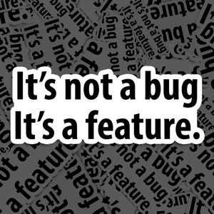 Puede incluir: Una pegatina en blanco y negro con el texto "It's not a bug It's a feature." La pegatina está sobre un fondo de trozos de papel rasgados con el mismo texto repetido.