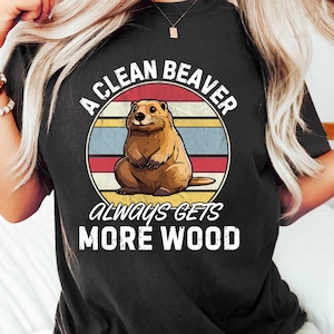 A Clean Beaver Gets More Wood, Dirty Humor Shirt, Adult Jokes, Meme Tshirt,  Gag Shirt, Inappropriate Tshirt,