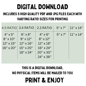 May include: A digital download graphic with a green background and white text. The graphic lists different aspect ratios for printing, including 4.5, 3.4, 2.3, 5" x 7", and 11" x 14". The text "DIGITAL DOWNLOAD" is at the top of the graphic. The text "INCLUDES 5 HIGH QUALITY PDF AND JPG FILES EACH WITH VARYING RATIO SIZES FOR PRINTING" is below the title. The text "THIS IS A DIGITAL DOWNLOAD, NO PHYSICAL ITEMS WILL BE MAILED TO YOU" is in the middle of the graphic. The text "PRINT & ENJOY" is at the bottom of the graphic.